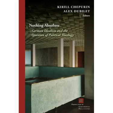 Nothing Absolute: German Idealism and the Question of Political Theology