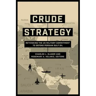 Crude Strategy: Rethinking the US Military Commitment to Defend Persian Gulf Oil