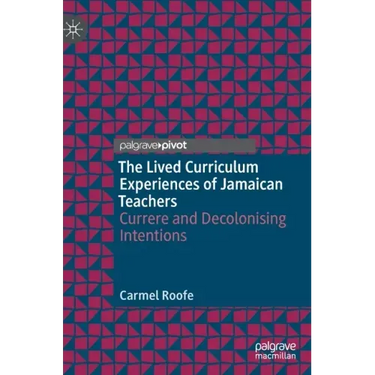 The Lived Curriculum Experiences of Jamaican Teachers: Currere and Decolonising Intentions