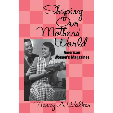 Shaping Our Mothers' World: American Women's Magazines