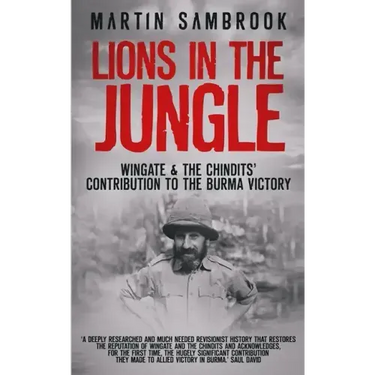 Lions in the Jungle: Wingate & the Chindits' Contribution to the Burma Victory: February 1943 - August 1944