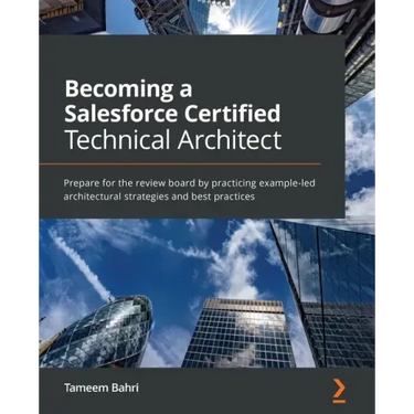 Becoming a Salesforce Certified Technical Architect: Prepare for the review board by practicing example-led architectural strategies and best practice