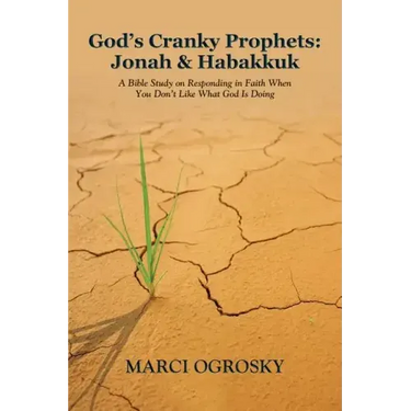 God's Cranky Prophets: Jonah & Habakkuk: A Bible Study on Responding in Faith When You Don't Like What God Is Doing