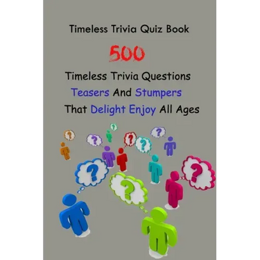 Timeless Trivia Quiz Book: 500 Timeless Trivia Questions, Teasers And Stumpers That Delight Enjoy All Ages