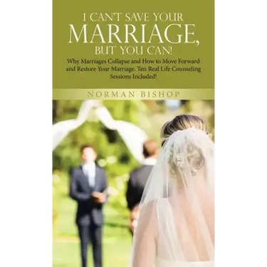 I Can't Save Your Marriage, but You Can!: Why Marriages Collapse and How to Move Forward and Restore Your Marriage. Ten Real Life Counseling Sessions