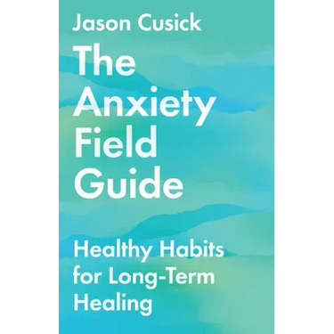 The Anxiety Field Guide: Healthy Habits for Long-Term Healing