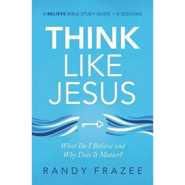 Think Like Jesus Bible Study Guide: What Do I Believe and Why Does It Matter?