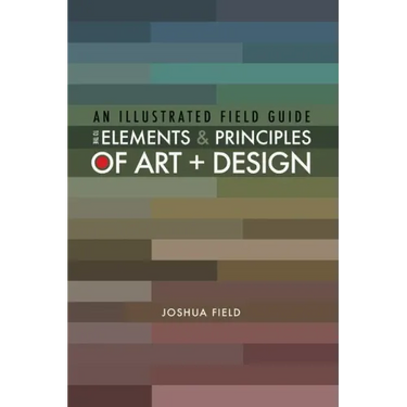 An Illustrated Field Guide to the Elements and Principles of Art + Design
