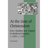 At the Gate of Christendom: Jews, Muslims and 'Pagans' in Medieval Hungary, C.1000 C.1300