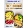 Bodybuilding Diet: THE BODY BUILDING MEAL PREP COOKBOOK: Meal Plans Packed With Protein For Every Bodybuilder