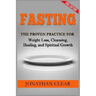 Fasting: Fasting: The Proven Practice for Weight Loss, Cleansing, Healing and Spiritual Growth