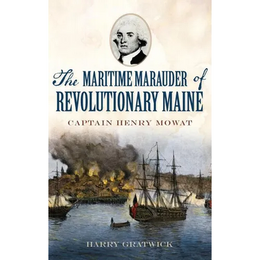 The Maritime Marauder of Revolutionary Maine: Captain Henry Mowat