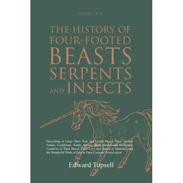 The History of Four-Footed Beasts, Serpents and Insects Vol. I of III: Describing at Large Their True and Lively Figure, Their Several Names, Conditio
