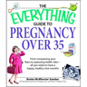 The Everything Guide to Pregnancy Over 35: From Conquering Your Fears to Assessing Health Risks--All You Need to Have a Happy, Healthy Nine Months