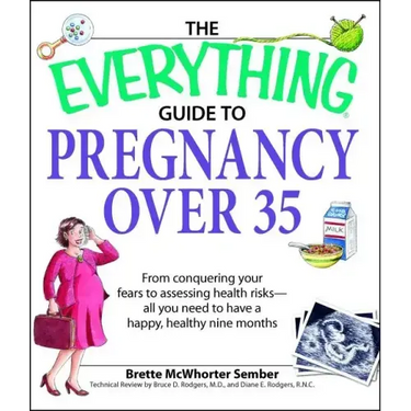The Everything Guide to Pregnancy Over 35: From Conquering Your Fears to Assessing Health Risks--All You Need to Have a Happy, Healthy Nine Months