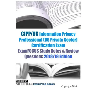 CIPP/US Information Privacy Professional (US Private Sector) Certification Exam ExamFOCUS Study Notes & Review Questions 2018/19 Edition