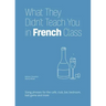 What They Didn't Teach You in French Class: Slang Phrases for the Cafe, Club, Bar, Bedroom, Ball Game and More