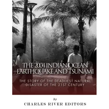 The 2004 Indian Ocean Earthquake and Tsunami: The Story of the Deadliest Natural Disaster of the 21st Century