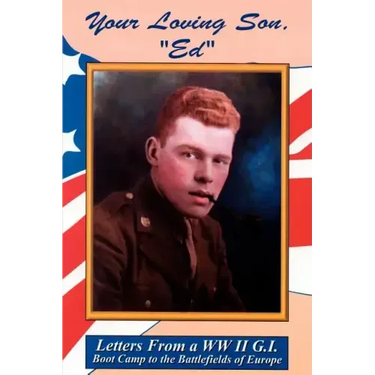 Your Loving Son, Ed: Letters from a WWII G.I. -- Boot Camp to the Battlefields of Europe