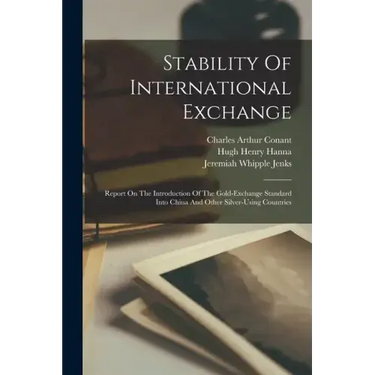 Stability Of International Exchange: Report On The Introduction Of The Gold-exchange Standard Into China And Other Silver-using Countries