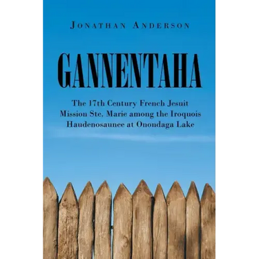 Gannentaha: The 17th Century French Jesuit Mission Ste. Marie among the Iroquois Haudenosaunee at Onondaga Lake
