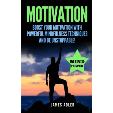 Motivation: Boost Your Motivation with Powerful Mindfulness Techniques and Be Unstoppable
