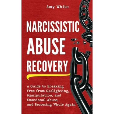 Narcissistic Abuse Recovery: A Guide to Breaking Free from Gaslighting, Manipulation, and Emotional Abuse, and Becoming Whole Again