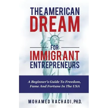 The American Dream For Immigrant Entrepreneurs: A Beginner's Guide To Freedom, Fame And Fortune In The USA