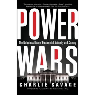 Power Wars: The Relentless Rise of Presidential Authority and Secrecy