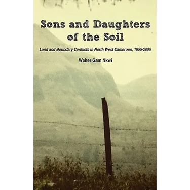 Sons and Daughters of the Soil. Land and Boundary Conflicts in North West Cameroon, 1955-2005