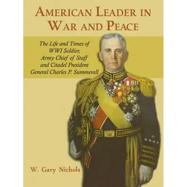 American Leader in War and Peace: The Life and Times of WWI Soldier, Army Chief of Staff, and Citadel President General Charles P. Summerall