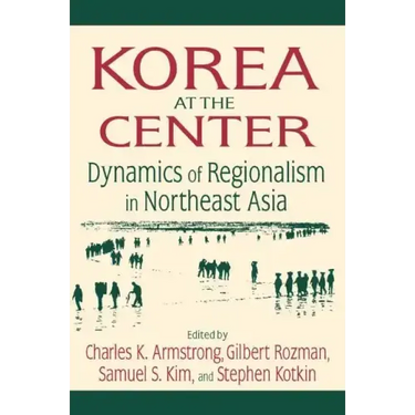 Korea at the Center: Dynamics of Regionalism in Northeast Asia: Dynamics of Regionalism in Northeast Asia