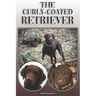 The Curly-Coated Retriever: A Complete and Comprehensive Owners Guide To: Buying, Owning, Health, Grooming, Training, Obedience, Understanding and
