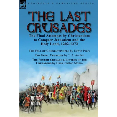 The Last Crusades: the Final Attempts by Christendom to Conquer Jerusalem and the Holy Land, 1202-1272-The Fall of Constantinople by Edwin Pears, The