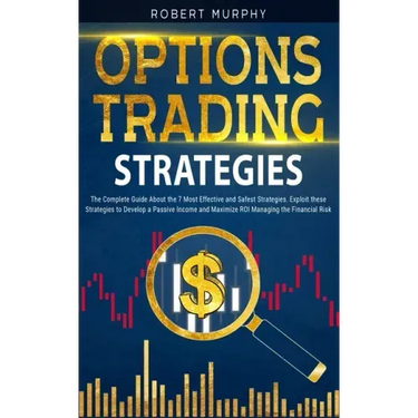 Options Trading Strategies: The Complete Guide About the 7 Most Effective and Safest Strategies. Exploit these Strategies to Develop a Passive Inc