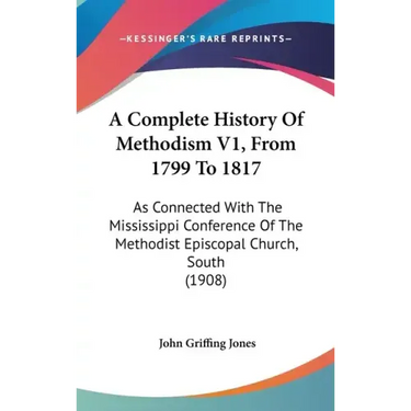 A Complete History Of Methodism V1, From 1799 To 1817: As Connected With The Mississippi Conference Of The Methodist Episcopal Church, South (1908)