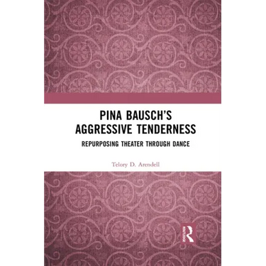 Pina Bausch's Aggressive Tenderness: Repurposing Theater Through Dance
