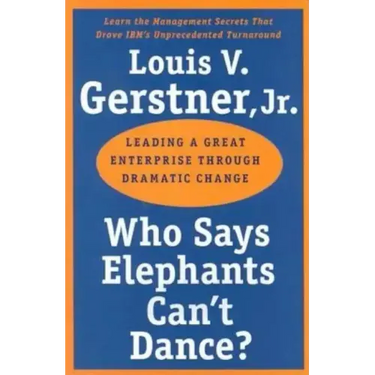 Who Says Elephants Can't Dance?: Leading a Great Enterprise Through Dramatic Change