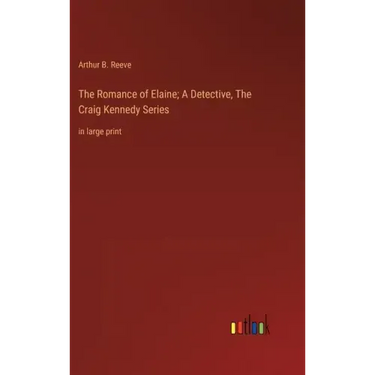 The Romance of Elaine; A Detective, The Craig Kennedy Series: in large print