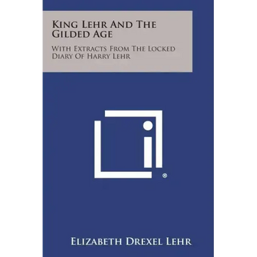 King Lehr and the Gilded Age: With Extracts from the Locked Diary of Harry Lehr