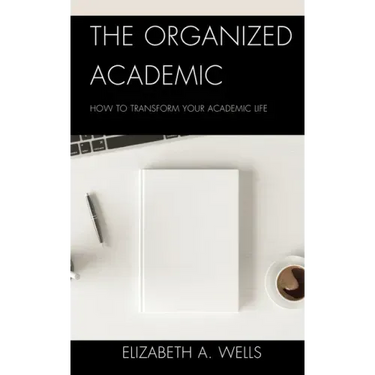 The Organized Academic: How to Transform Your Academic Life