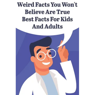 Weird Facts You Wont Believe Are True Best Facts For Kids And Adults: General Facts Book