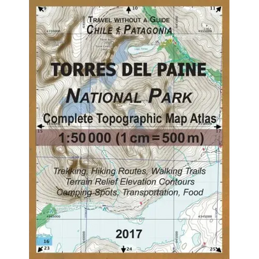 2017 Torres del Paine National Park Complete Topographic Map Atlas 1: 50000 (1cm = 500m) Travel without a Guide Chile Patagonia Trekking, Hiking Route