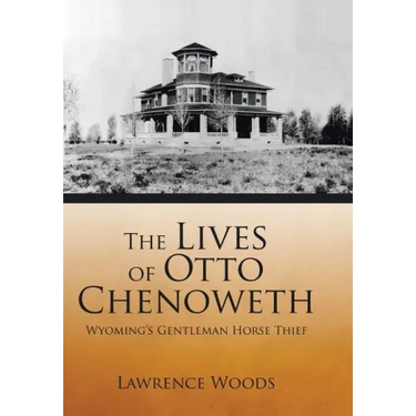 The Lives of Otto Chenoweth: Wyoming's Gentleman Horse Thief
