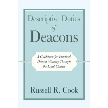 Descriptive Duties of Deacons: A Guidebook for Practical Deacon Ministry Through the Local Church