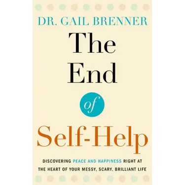 The End of Self-Help: Discovering Peace and Happiness Right at the Heart of Your Messy, Scary, Brilliant Life