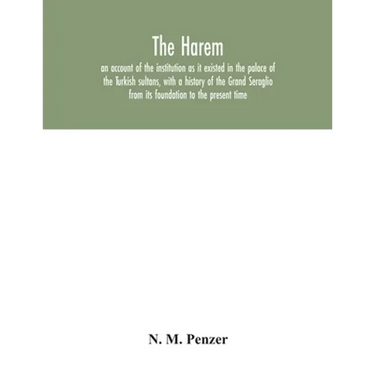 The Harem: an account of the institution as it existed in the palace of the Turkish sultans, with a history of the Grand Seraglio