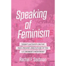 Speaking of Feminism: Today's Activists on the Past, Present, and Future of the U.S. Women's Movement