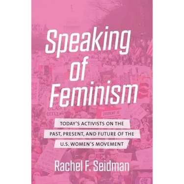 Speaking of Feminism: Today's Activists on the Past, Present, and Future of the U.S. Women's Movement