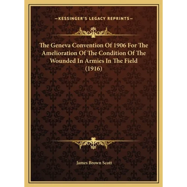 The Geneva Convention Of 1906 For The Amelioration Of The Condition Of The Wounded In Armies In The Field (1916)